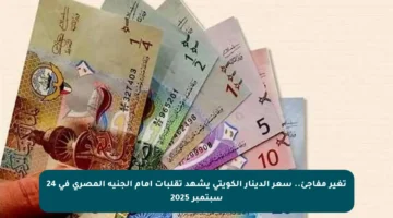 تغير مفاجئ.. سعر الدينار الكويتي يشهد تقلبات أمام الجنيه المصري في 24 سبتمبر 2025